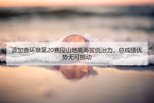 bo-jia-cha-huan-yi-di-sai-duan-shan-di-gao-hai-ba-tong-zhi-li-zong-cheng-ji-you-shi-wu-ke-han-dong-2-816.jpg