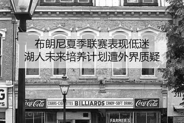 布朗尼夏季联赛表现低迷 湖人未来培养计划遭外界质疑