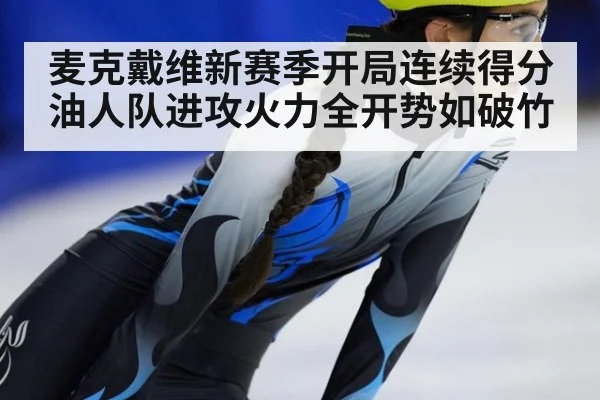 麦克戴维新赛季开局连续得分油人队进攻火力全开势如破竹